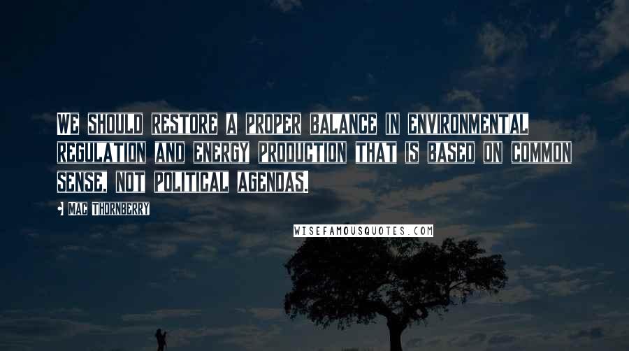 Mac Thornberry Quotes: We should restore a proper balance in environmental regulation and energy production that is based on common sense, not political agendas.