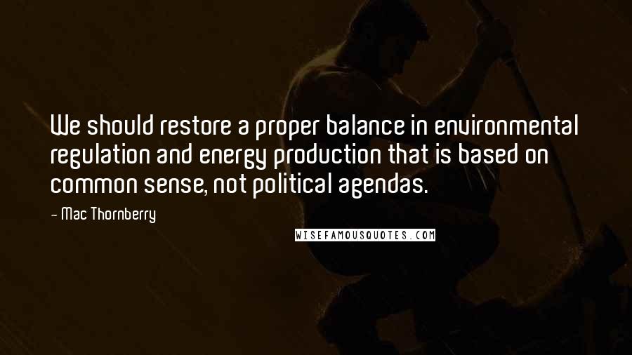 Mac Thornberry Quotes: We should restore a proper balance in environmental regulation and energy production that is based on common sense, not political agendas.