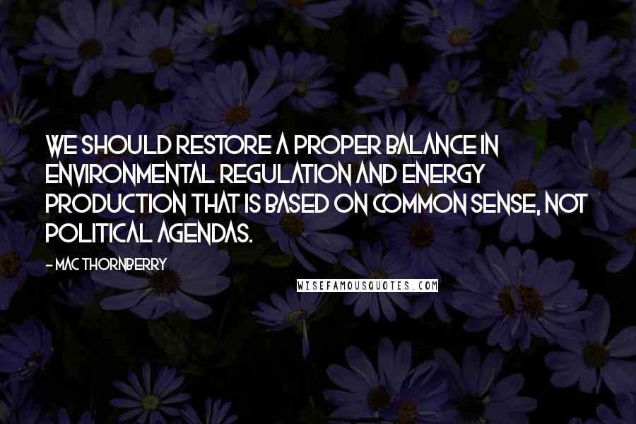 Mac Thornberry Quotes: We should restore a proper balance in environmental regulation and energy production that is based on common sense, not political agendas.