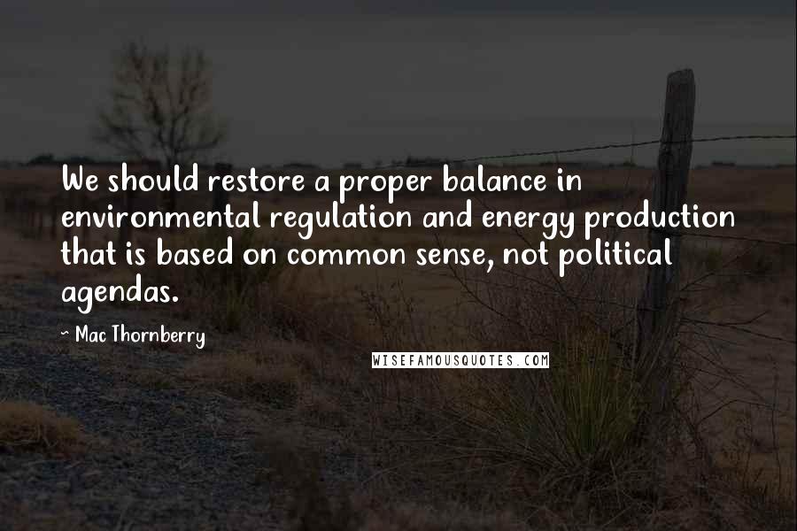 Mac Thornberry Quotes: We should restore a proper balance in environmental regulation and energy production that is based on common sense, not political agendas.