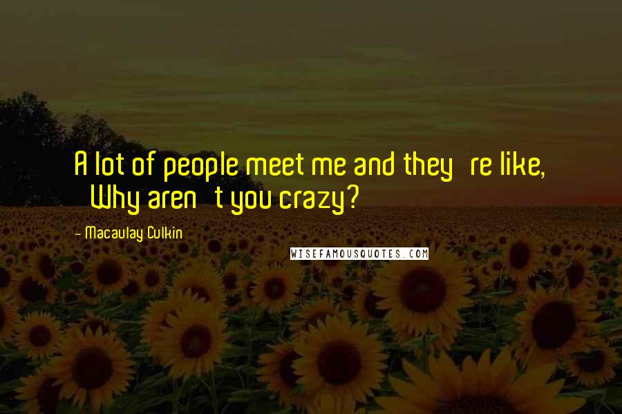 Macaulay Culkin Quotes: A lot of people meet me and they're like, 'Why aren't you crazy?'