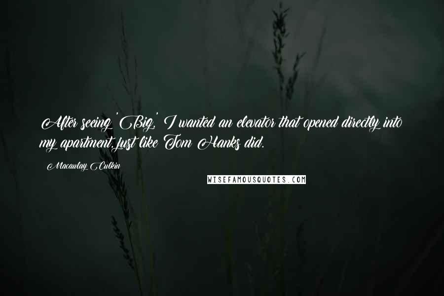 Macaulay Culkin Quotes: After seeing 'Big,' I wanted an elevator that opened directly into my apartment, just like Tom Hanks did.