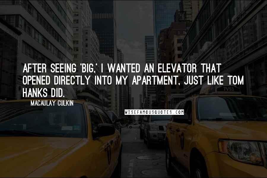 Macaulay Culkin Quotes: After seeing 'Big,' I wanted an elevator that opened directly into my apartment, just like Tom Hanks did.