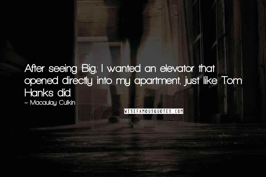 Macaulay Culkin Quotes: After seeing 'Big,' I wanted an elevator that opened directly into my apartment, just like Tom Hanks did.