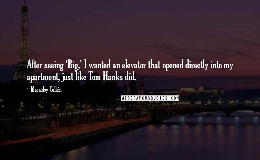 Macaulay Culkin Quotes: After seeing 'Big,' I wanted an elevator that opened directly into my apartment, just like Tom Hanks did.