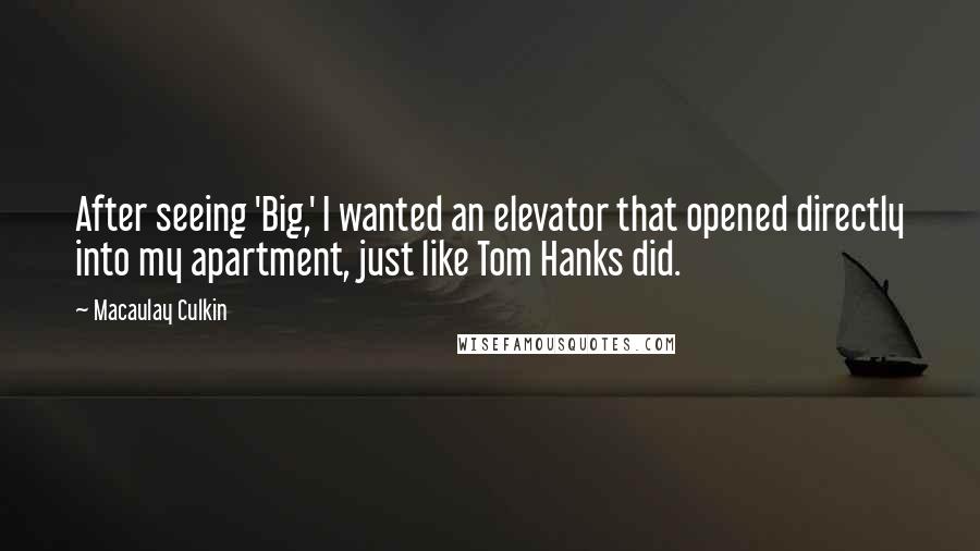 Macaulay Culkin Quotes: After seeing 'Big,' I wanted an elevator that opened directly into my apartment, just like Tom Hanks did.