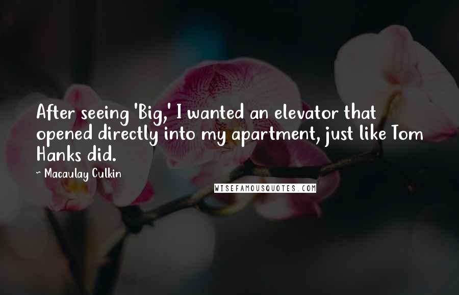 Macaulay Culkin Quotes: After seeing 'Big,' I wanted an elevator that opened directly into my apartment, just like Tom Hanks did.