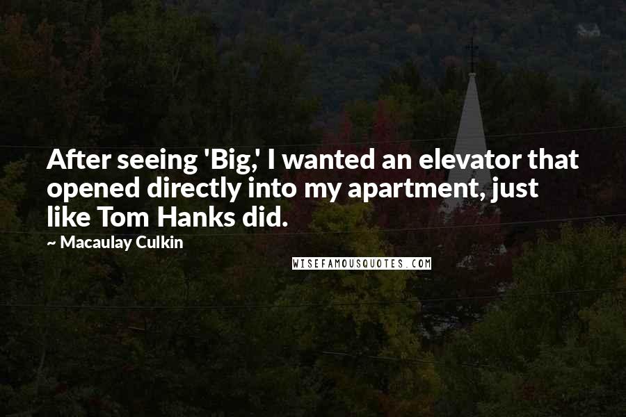 Macaulay Culkin Quotes: After seeing 'Big,' I wanted an elevator that opened directly into my apartment, just like Tom Hanks did.