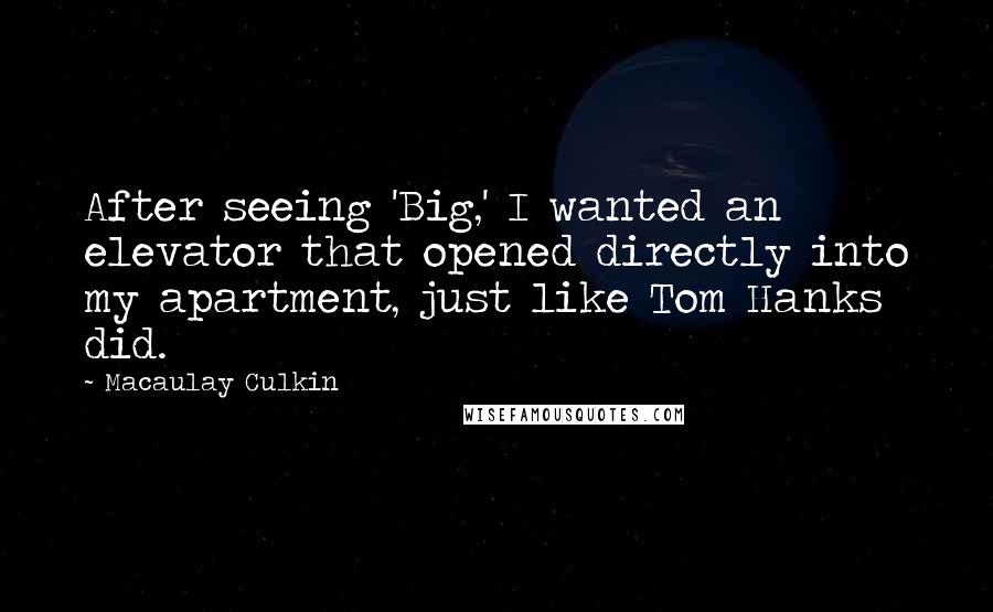 Macaulay Culkin Quotes: After seeing 'Big,' I wanted an elevator that opened directly into my apartment, just like Tom Hanks did.