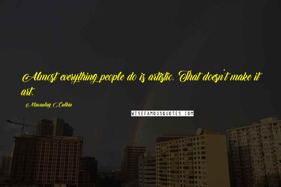 Macaulay Culkin Quotes: Almost everything people do is artistic. That doesn't make it art.