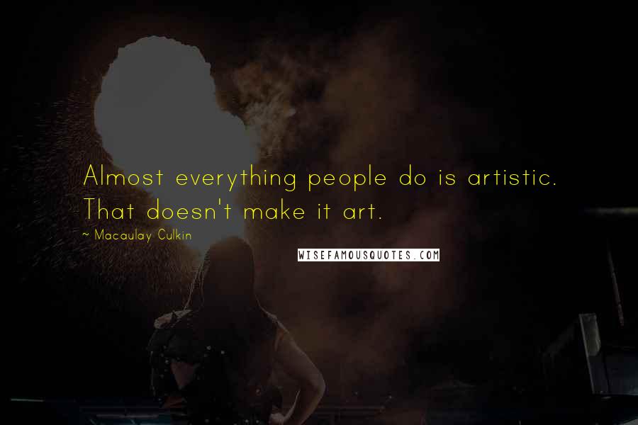 Macaulay Culkin Quotes: Almost everything people do is artistic. That doesn't make it art.