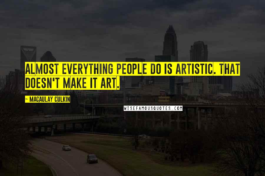 Macaulay Culkin Quotes: Almost everything people do is artistic. That doesn't make it art.