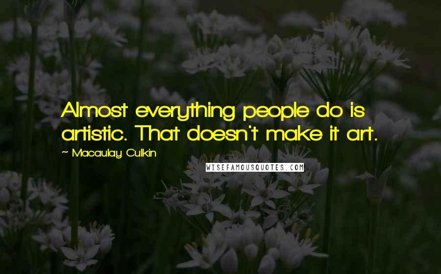 Macaulay Culkin Quotes: Almost everything people do is artistic. That doesn't make it art.