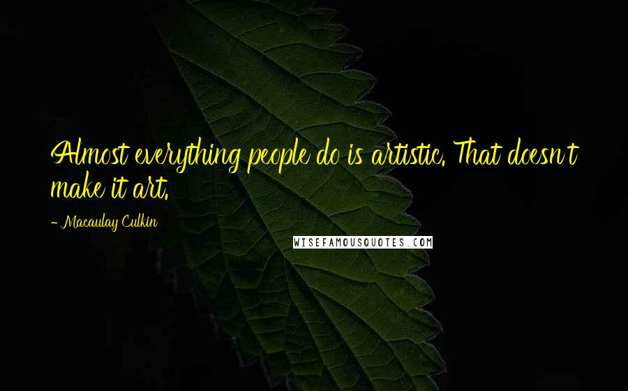 Macaulay Culkin Quotes: Almost everything people do is artistic. That doesn't make it art.