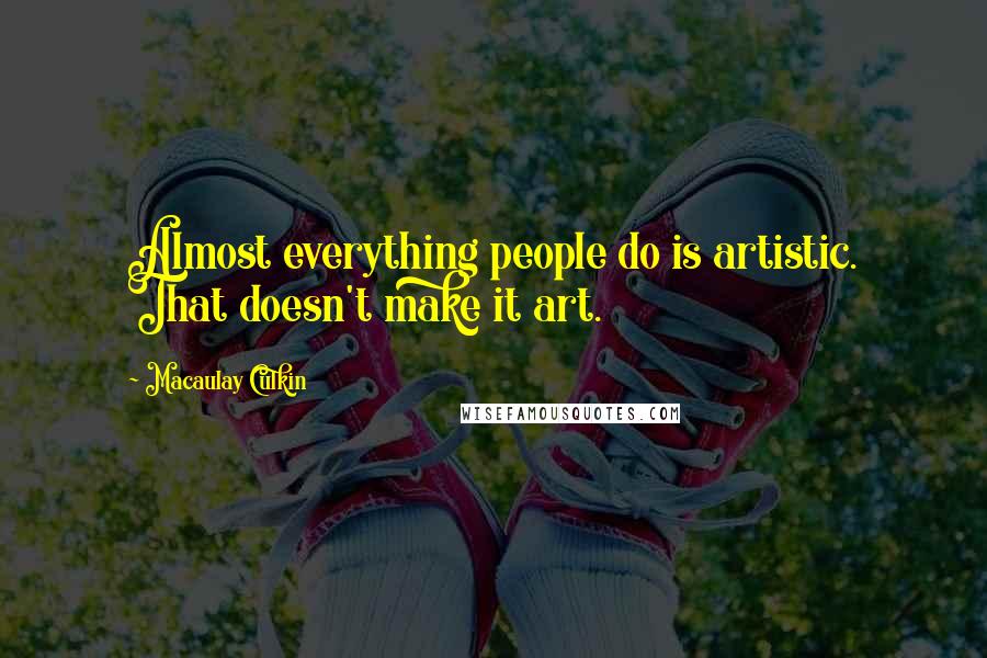 Macaulay Culkin Quotes: Almost everything people do is artistic. That doesn't make it art.