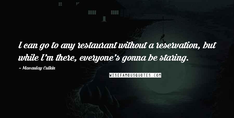Macaulay Culkin Quotes: I can go to any restaurant without a reservation, but while I'm there, everyone's gonna be staring.