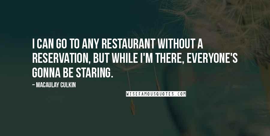 Macaulay Culkin Quotes: I can go to any restaurant without a reservation, but while I'm there, everyone's gonna be staring.