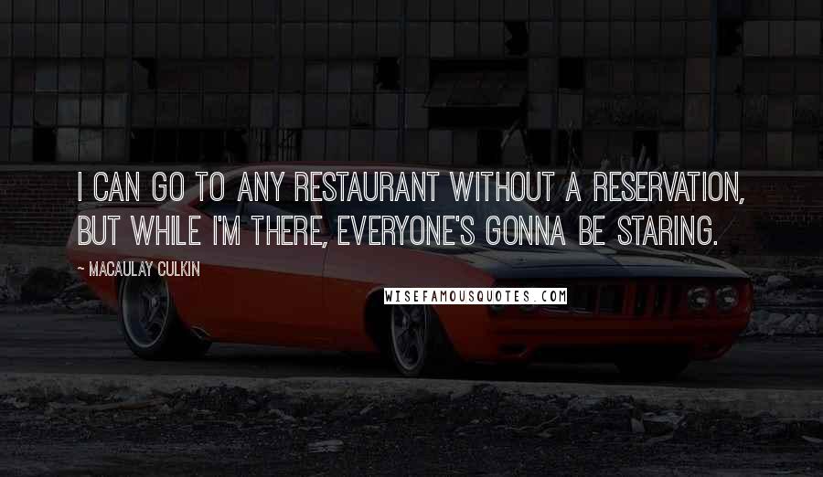 Macaulay Culkin Quotes: I can go to any restaurant without a reservation, but while I'm there, everyone's gonna be staring.