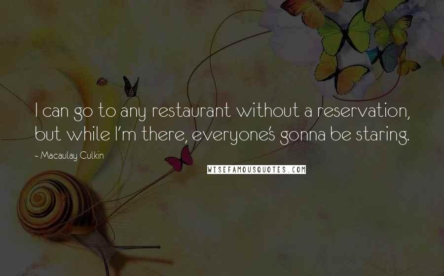 Macaulay Culkin Quotes: I can go to any restaurant without a reservation, but while I'm there, everyone's gonna be staring.