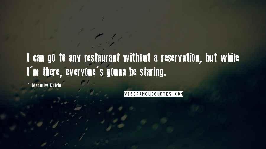 Macaulay Culkin Quotes: I can go to any restaurant without a reservation, but while I'm there, everyone's gonna be staring.