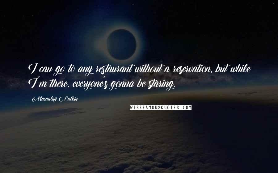 Macaulay Culkin Quotes: I can go to any restaurant without a reservation, but while I'm there, everyone's gonna be staring.