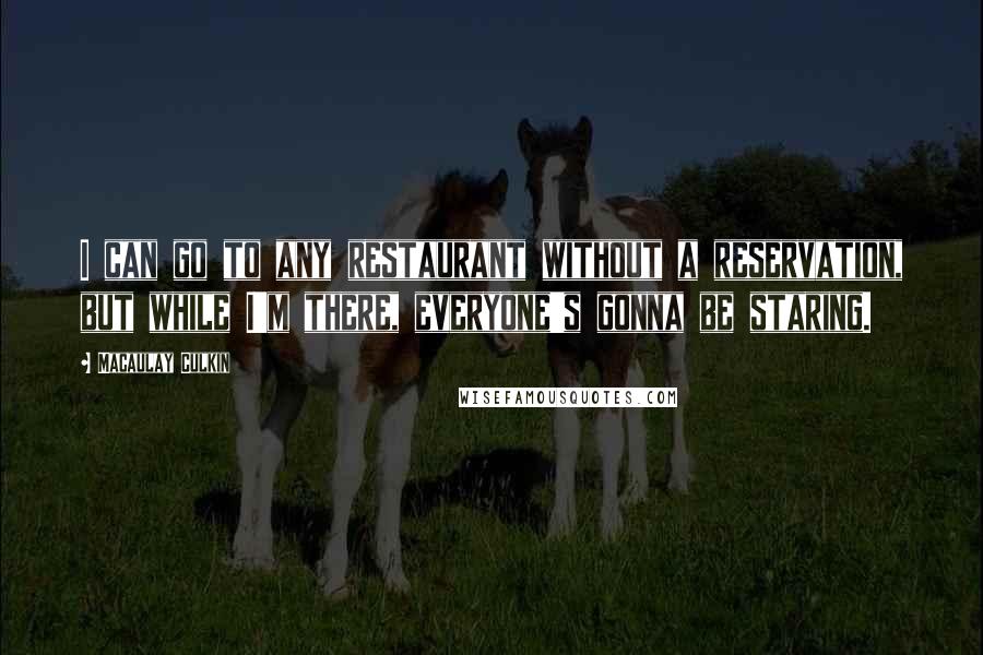 Macaulay Culkin Quotes: I can go to any restaurant without a reservation, but while I'm there, everyone's gonna be staring.