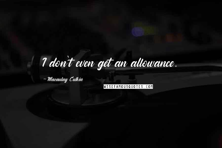 Macaulay Culkin Quotes: I don't even get an allowance.