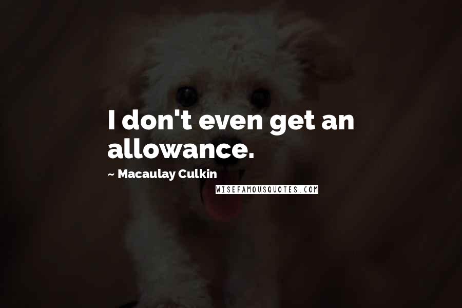 Macaulay Culkin Quotes: I don't even get an allowance.