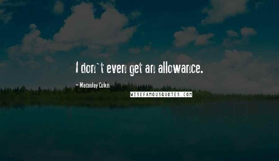 Macaulay Culkin Quotes: I don't even get an allowance.