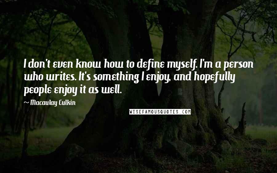 Macaulay Culkin Quotes: I don't even know how to define myself. I'm a person who writes. It's something I enjoy, and hopefully people enjoy it as well.