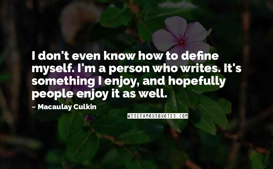Macaulay Culkin Quotes: I don't even know how to define myself. I'm a person who writes. It's something I enjoy, and hopefully people enjoy it as well.