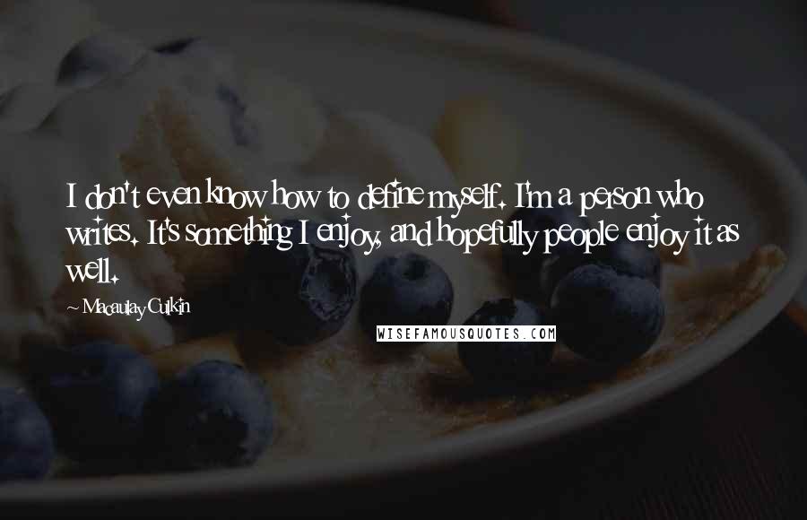 Macaulay Culkin Quotes: I don't even know how to define myself. I'm a person who writes. It's something I enjoy, and hopefully people enjoy it as well.