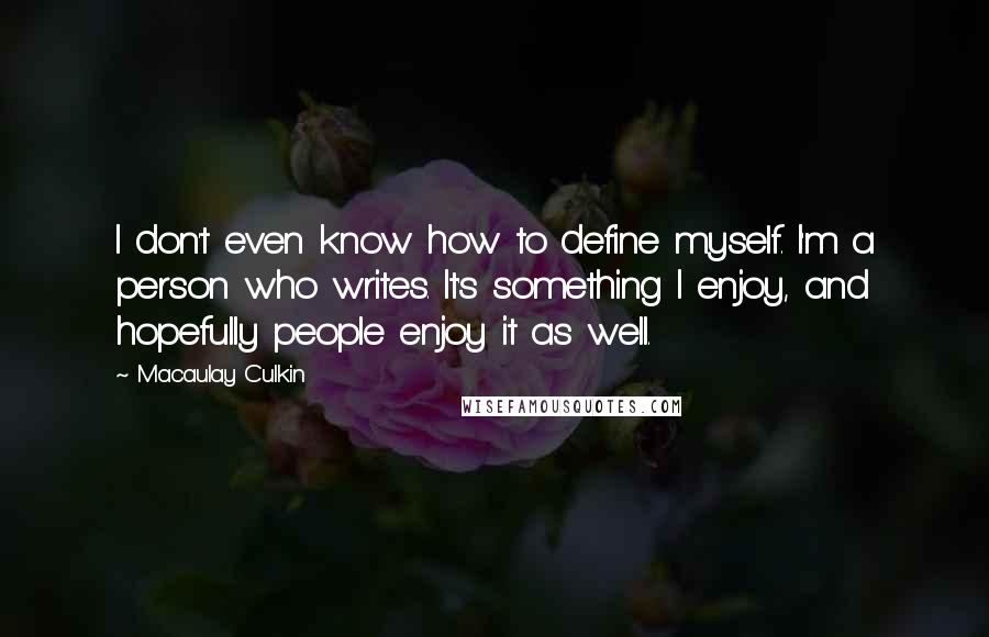 Macaulay Culkin Quotes: I don't even know how to define myself. I'm a person who writes. It's something I enjoy, and hopefully people enjoy it as well.