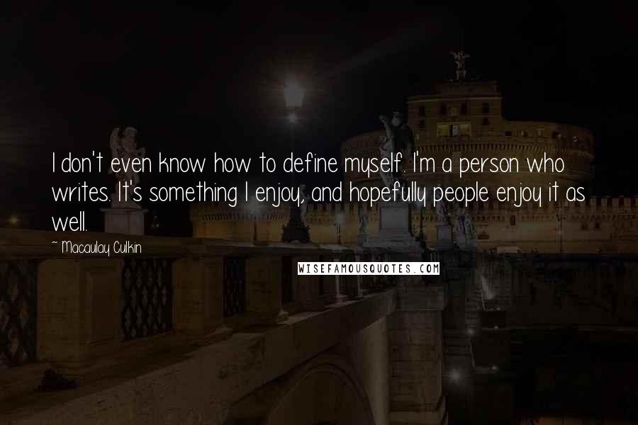 Macaulay Culkin Quotes: I don't even know how to define myself. I'm a person who writes. It's something I enjoy, and hopefully people enjoy it as well.