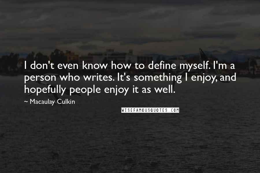 Macaulay Culkin Quotes: I don't even know how to define myself. I'm a person who writes. It's something I enjoy, and hopefully people enjoy it as well.