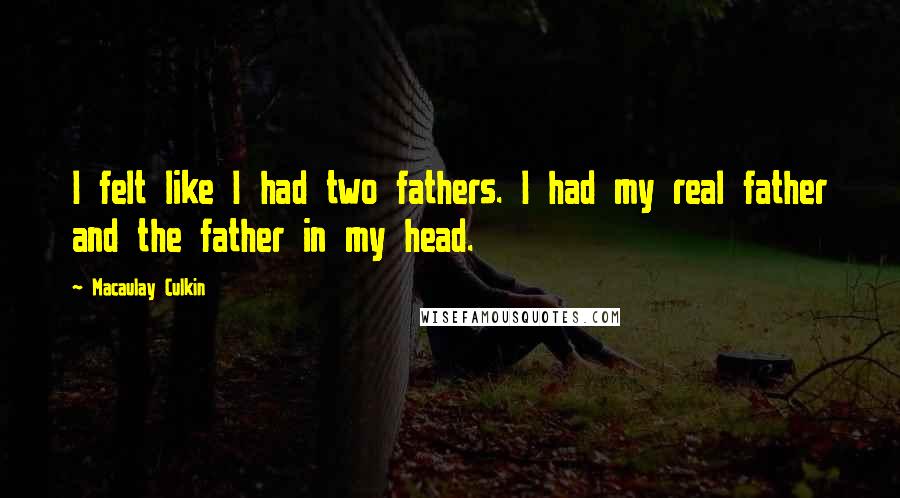 Macaulay Culkin Quotes: I felt like I had two fathers. I had my real father and the father in my head.