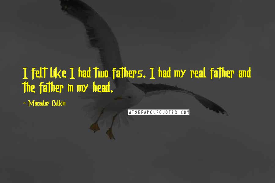 Macaulay Culkin Quotes: I felt like I had two fathers. I had my real father and the father in my head.