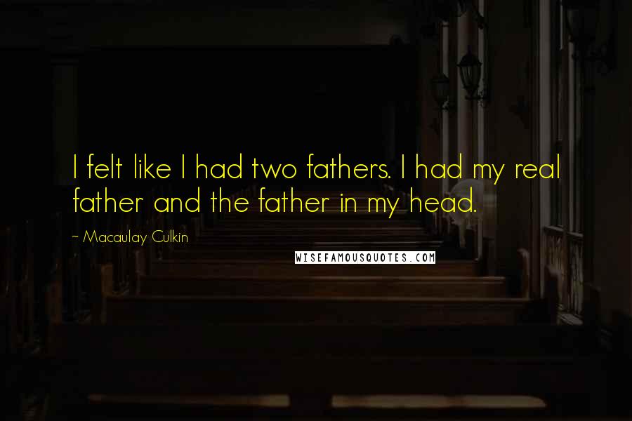 Macaulay Culkin Quotes: I felt like I had two fathers. I had my real father and the father in my head.