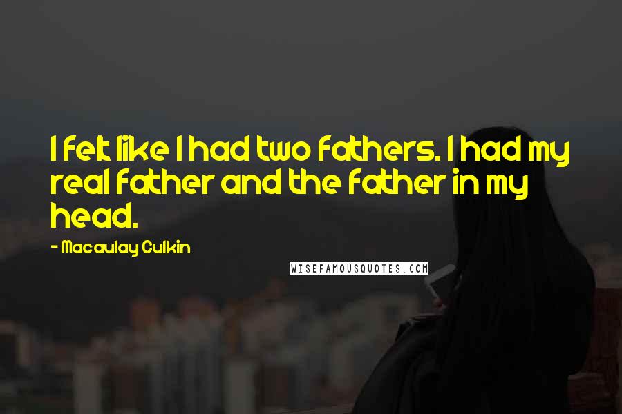Macaulay Culkin Quotes: I felt like I had two fathers. I had my real father and the father in my head.