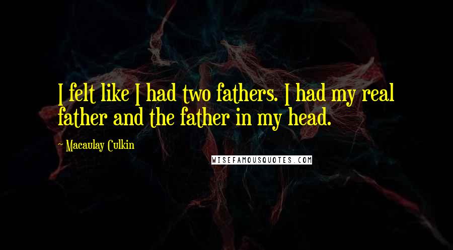 Macaulay Culkin Quotes: I felt like I had two fathers. I had my real father and the father in my head.