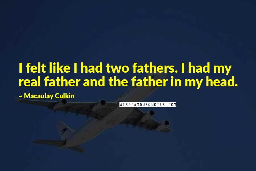 Macaulay Culkin Quotes: I felt like I had two fathers. I had my real father and the father in my head.