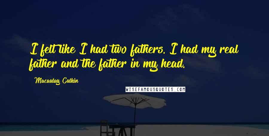 Macaulay Culkin Quotes: I felt like I had two fathers. I had my real father and the father in my head.