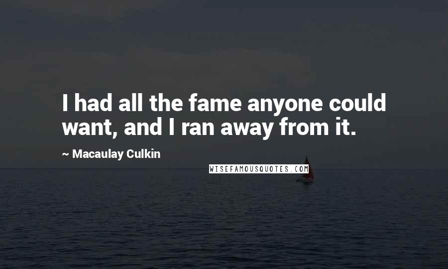 Macaulay Culkin Quotes: I had all the fame anyone could want, and I ran away from it.