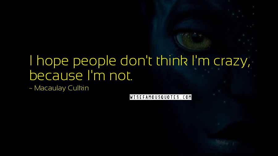 Macaulay Culkin Quotes: I hope people don't think I'm crazy, because I'm not.