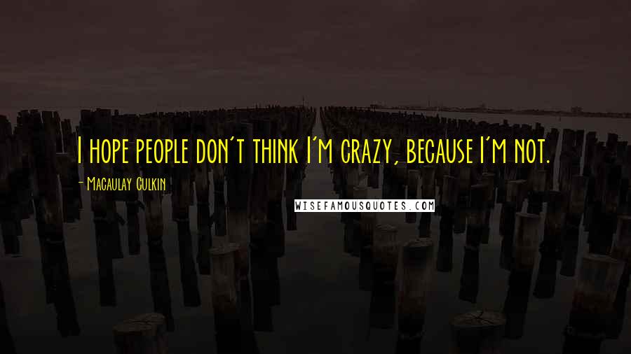 Macaulay Culkin Quotes: I hope people don't think I'm crazy, because I'm not.