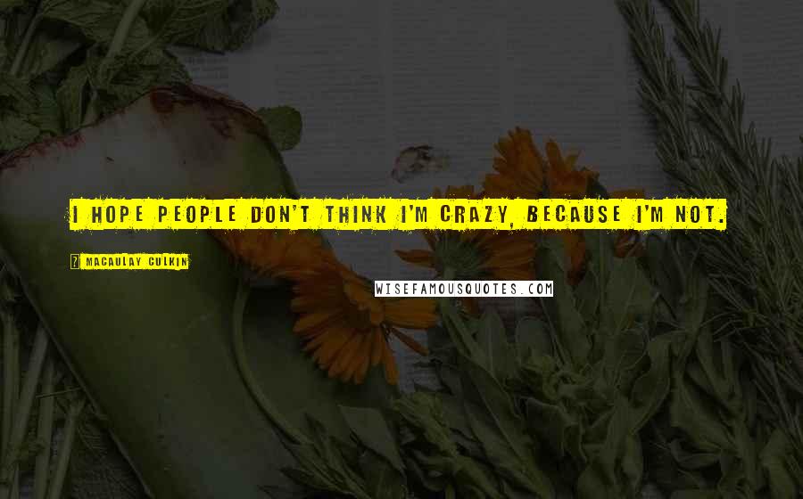 Macaulay Culkin Quotes: I hope people don't think I'm crazy, because I'm not.