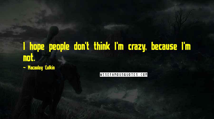 Macaulay Culkin Quotes: I hope people don't think I'm crazy, because I'm not.