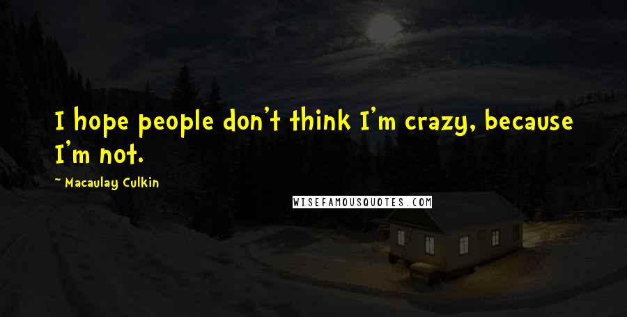 Macaulay Culkin Quotes: I hope people don't think I'm crazy, because I'm not.