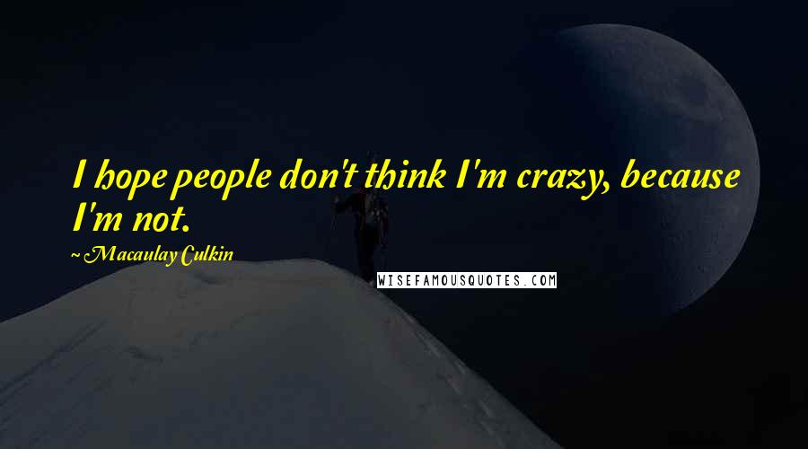 Macaulay Culkin Quotes: I hope people don't think I'm crazy, because I'm not.