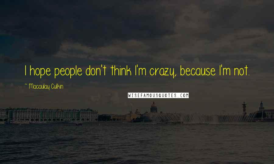 Macaulay Culkin Quotes: I hope people don't think I'm crazy, because I'm not.